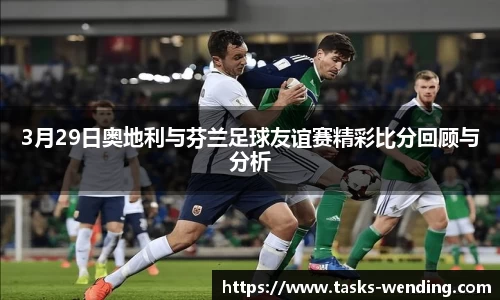 3月29日奥地利与芬兰足球友谊赛精彩比分回顾与分析