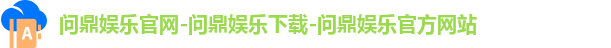 问鼎娱乐官网-问鼎娱乐下载-问鼎娱乐官方网站